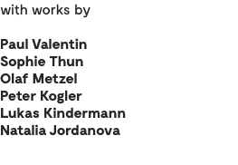 with works by Paul Valentin Sophie Thun Olaf Metzel Peter Kogler Lukas Kindermann Natalia Jordanova