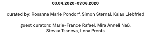 03.04.2020-09.08.2020 curated by: Rosanna Marie Pondorf, Simon Sternal, Kalas Liebfried guest curators: Marie-France Rafael, Mira Anneli Naß, Stevka Tsaneva, Lena Prents