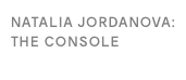 NATALIA JORDANOVA: THE CONSOLE
